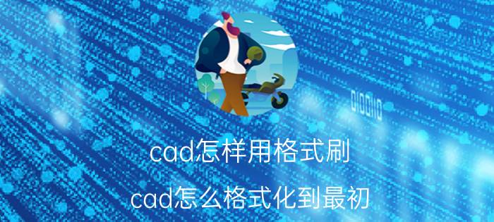 cad怎样用格式刷 cad怎么格式化到最初？